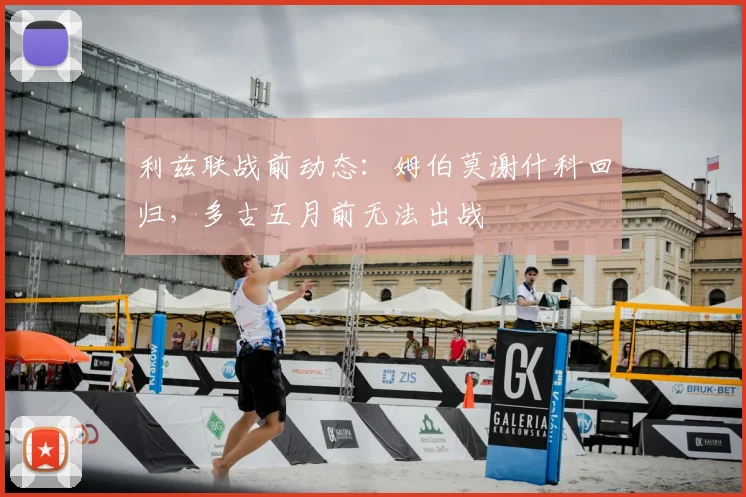 利兹联战前动态：姆伯莫谢什科回归，多古五月前无法出战