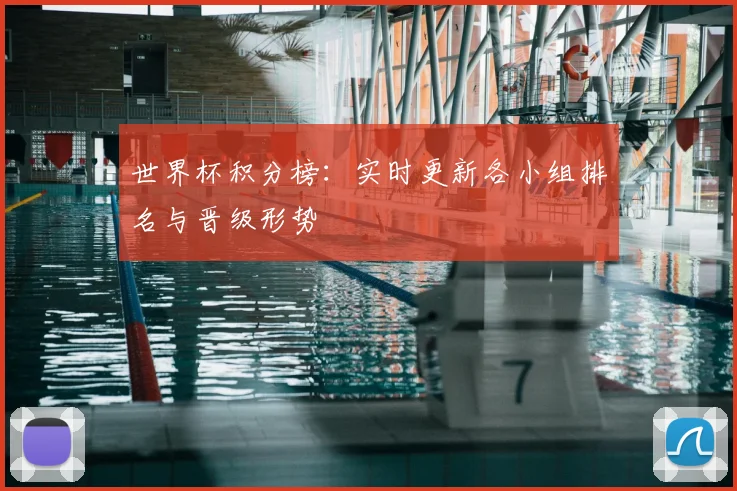 世界杯积分榜:实时更新各小组排名与晋级形势