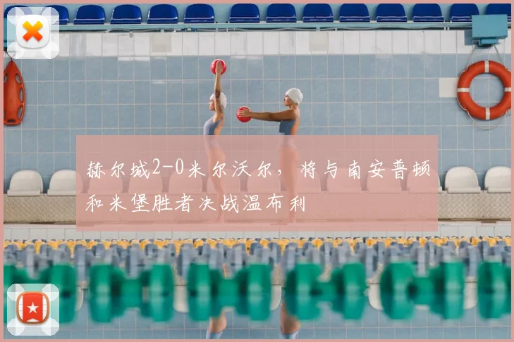 赫尔城2-0米尔沃尔,将与南安普顿和米堡胜者决战温布利