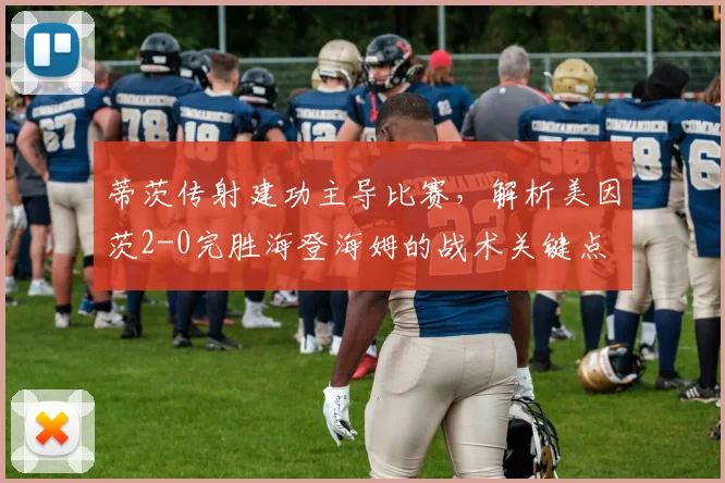 蒂茨传射建功主导比赛,解析美因茨2-0完胜海登海姆的战术关键点