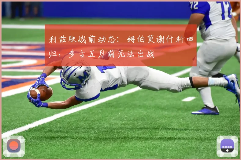 利兹联战前动态：姆伯莫谢什科回归，多古五月前无法出战